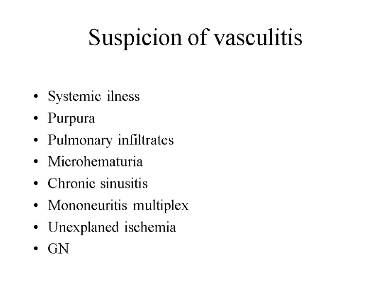 Suspicion of vasculitis  Systemic ilness Purpura Pulmonary infiltrates Microhematuria Chronic sinusitis Mononeuritis multiplex